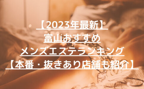 【2023年最新】富山おすすめメンズエステランキング【本番・抜きあり店舗も紹介】